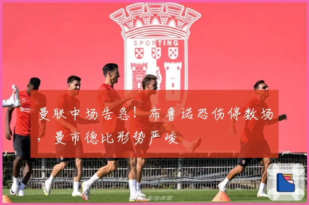 曼联中场告急！布鲁诺恐伤停数场，曼市德比形势严峻