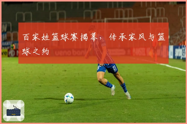 百家姓篮球赛揭幕，传承家风与篮球之约