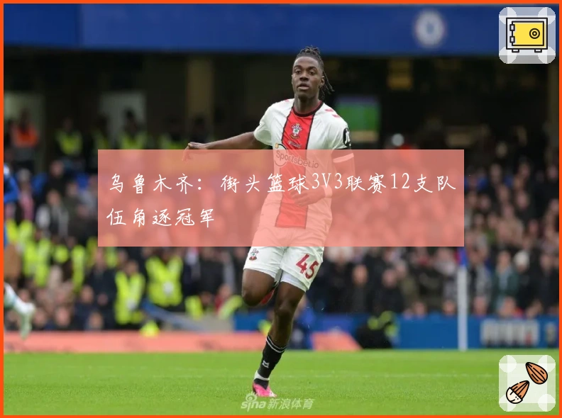 乌鲁木齐：街头篮球3V3联赛12支队伍角逐冠军