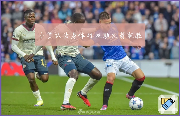 小贾认为身体对抗助火箭取胜