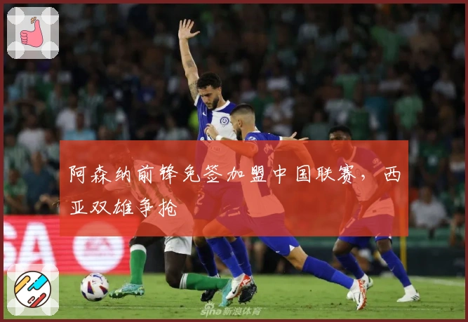 阿森纳前锋免签加盟中国联赛，西亚双雄争抢