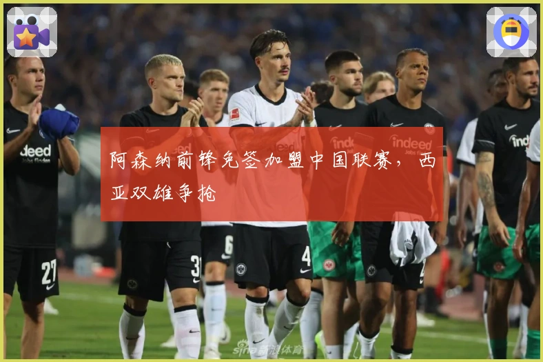 阿森纳前锋免签加盟中国联赛，西亚双雄争抢