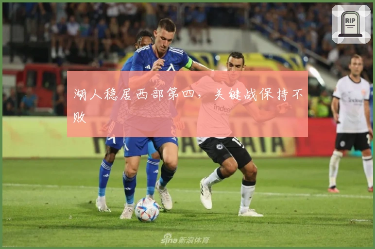 湖人稳居西部第四，关键战保持不败